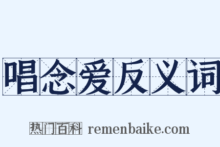 唱念爱反义词是什么意思的图片